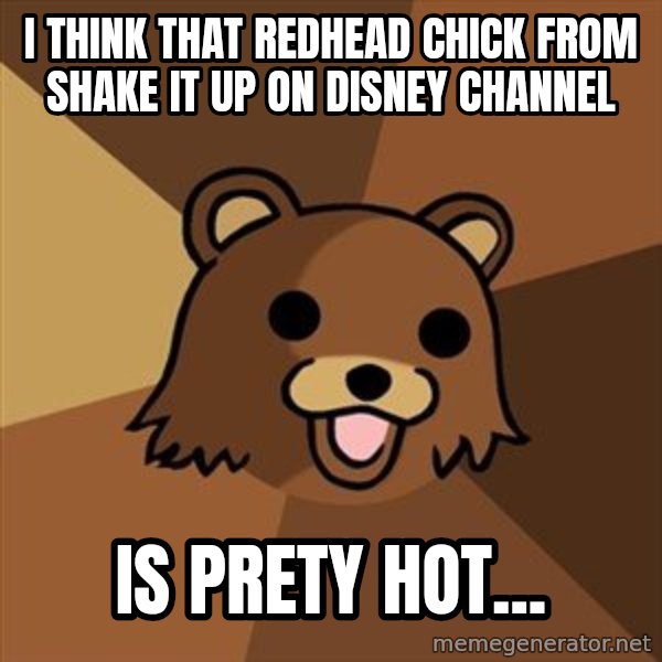 Pedobear meme: I think that redhead chick from shake it up on disney channel / is prety hot...