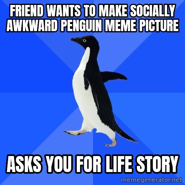 Socially Awkward Penguin meme: friend wants to make socially awkward penguin meme picture / asks you for life story