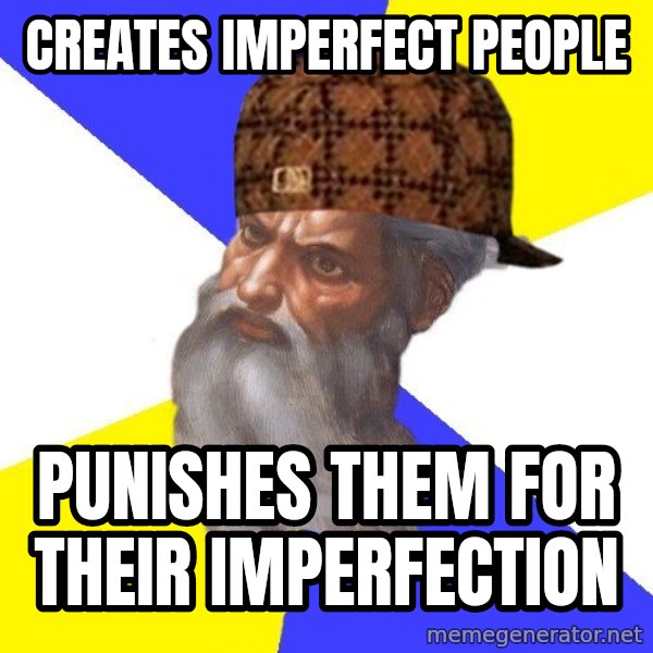 Scumbag God meme: creates imperfect people / punishes them for their imperfection