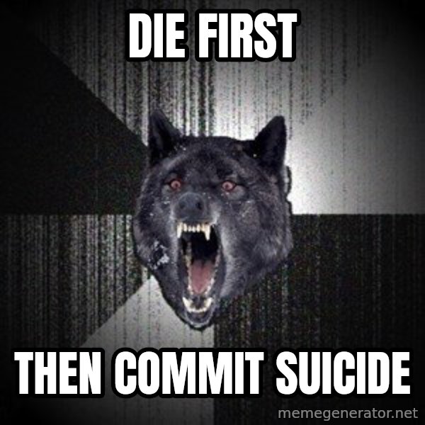 Insanity Wolf meme: Die first / then commit suicide