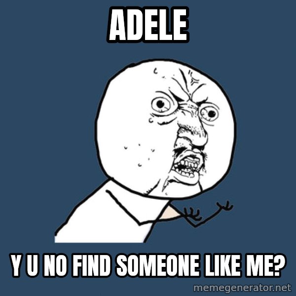 Y U No meme: Adele / Y u no find someone like me?