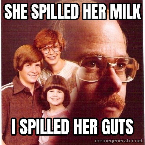Vengeance Dad meme: She spilled her milk / I spilled her guts