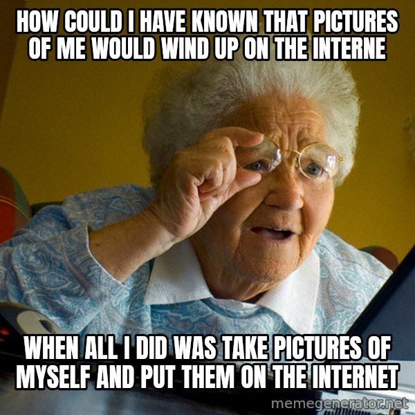 Internet Grandma Surprise meme: How could I have known that pictures of me would wind up on the interne / when all I did was take pictures of myself and put them on the internet