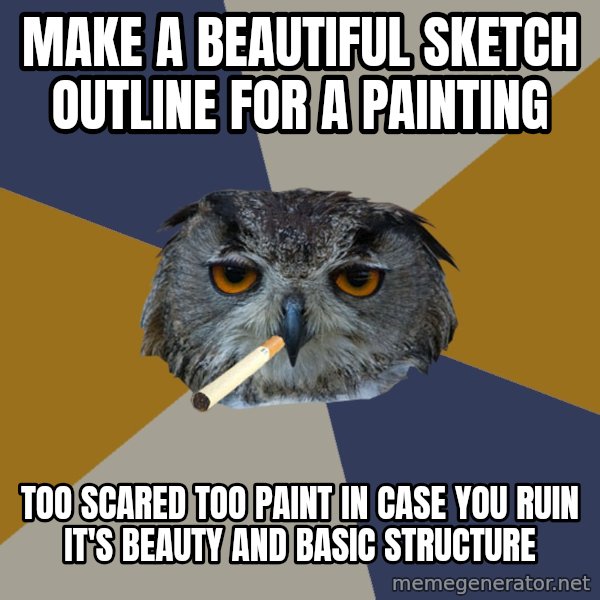 Art Student Owl meme: MAKE A BEAUTIFUL SKETCH OUTLINE FOR A PAINTING / TOO SCARED TOO PAINT IN CASE YOU RUIN IT'S BEAUTY AND BASIC STRUCTURE