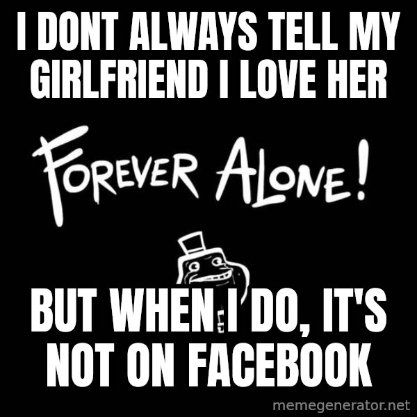 The Most Interesting Man In The World meme: I dont always tell my gIrlfriend I love her / But when I do, it's not on Facebook