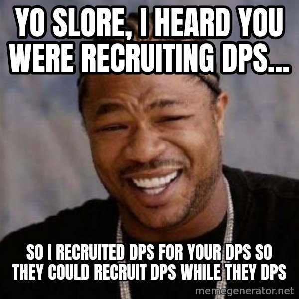 xzibit-yo-dawg meme: yo slore, i heard you were recruiting dps... / so i recruited dps for your dps so they could recruit dps while they dps