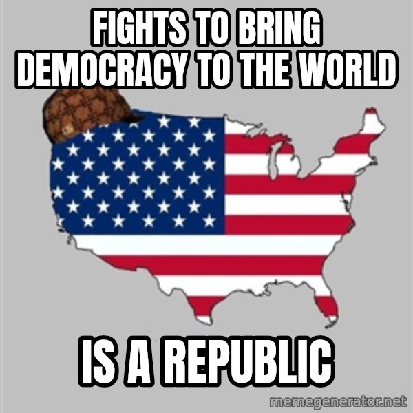 Scumbag America2 meme: Fights to bring Democracy to the world / Is a republic