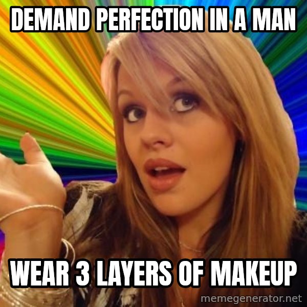 Dumb Blonde meme: Demand perfection in a man / wear 3 layers of makeup
