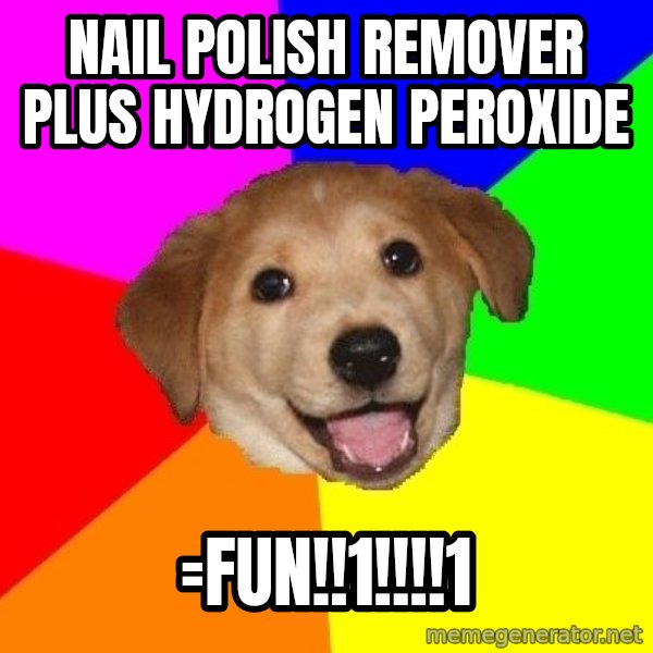 Advice Dog meme: nail polish remover plus hydrogen peroxide / =fun!!1!!!!1