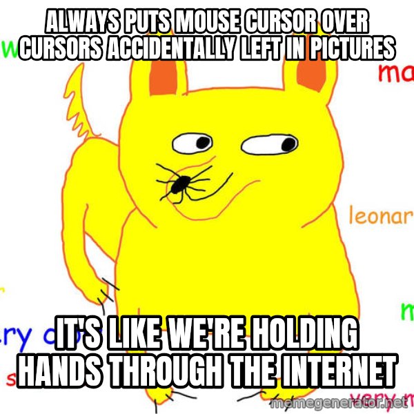 Forever Alone meme: Always puts mouse cursor over cursors accidentally left in pictures / It's like we're holding hands through the internet