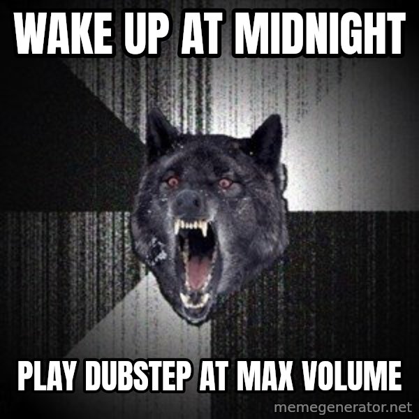 Insanity Wolf meme: Wake up at midnight / play dubstep at max volume