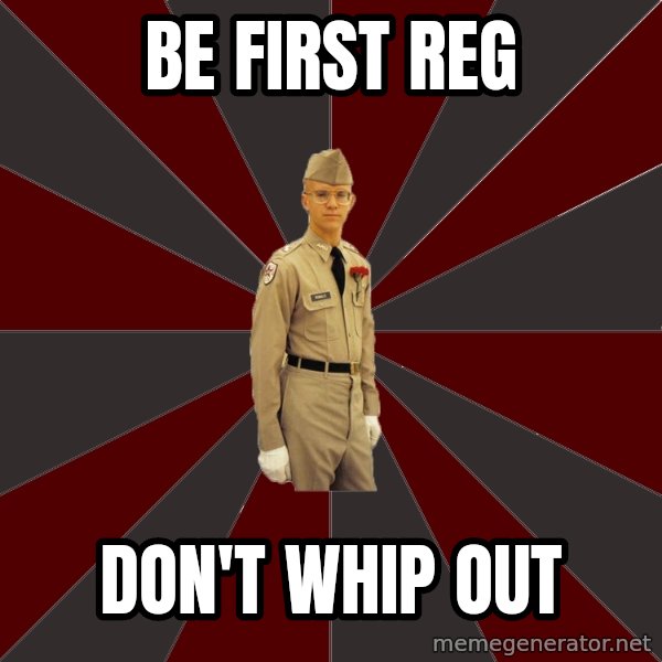 Stereotypical Corps Guy meme: Be first reg / don't whip out
