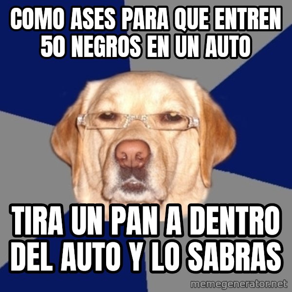 Racist Dawg meme: como ases para que entren 50 negros en un auto / tira un pan a dentro del auto y lo sabras