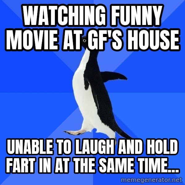 Socially Awkward Penguin meme: Watching funny movie at gf's house / unable to laugh and hold fart in at the same time...