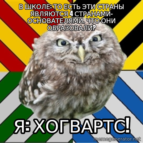 JEALOUS POTTEROMAN meme: В школе: То есть эти страны являются 4 странами- основателями. Что они образовали? / я: Хогвартс!