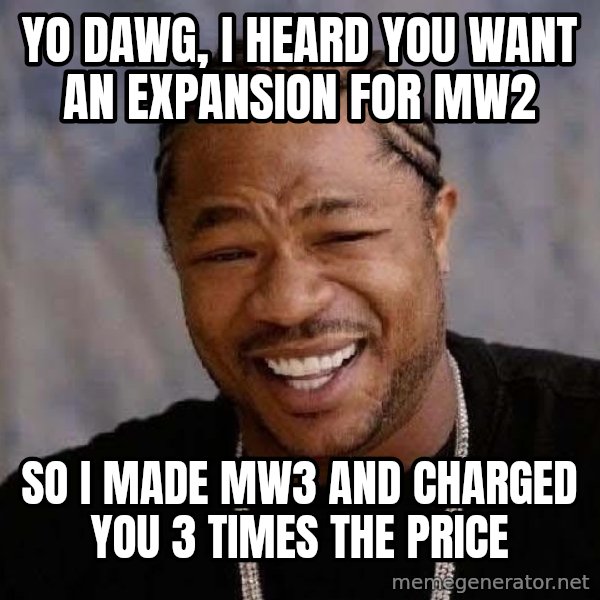 Yo Dawg meme: Yo dawg, I heard you want an expansion for MW2 / so i made MW3 and charged you 3 times the price