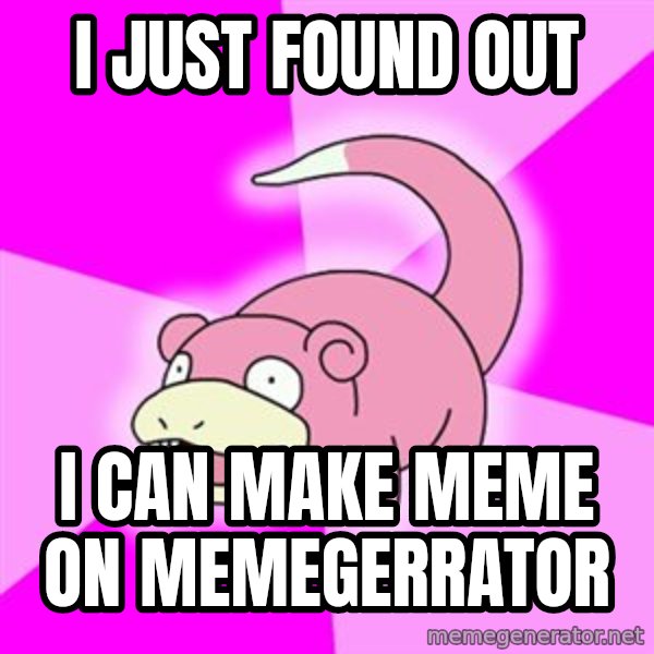 Slowpoke meme: I JUST FOUND OUT / I CAN MAKE MEME ON MEMEGERRATOR
