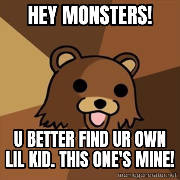Pedobear meme: Hey monsters! / U better find ur own lil kid. This one's mine!
