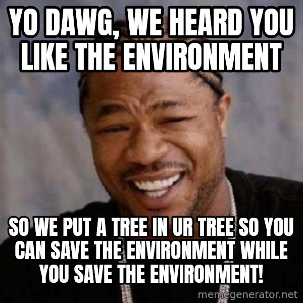 xzibit-yo-dawg meme: YO DAWG, WE HEARD YOU LIKE THE ENVIRONMENT / SO WE PUT A TREE IN UR TREE SO YOU CAN SAVE THE ENVIRONMENT WHILE YOU SAVE THE ENVIRONMENT!