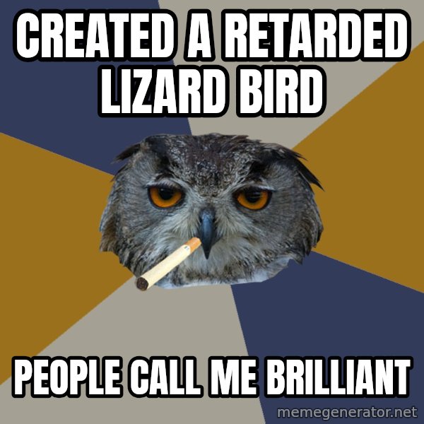 Art Student Owl meme: created a retarded lizard bird / people call me brilliant
