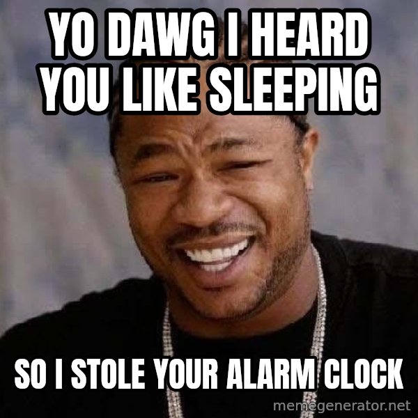 Yo Dawg meme: Yo dawg i heard you like sleeping / So i stole your alarm clock