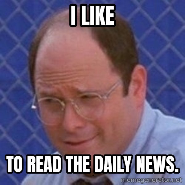 George Costanza meme: I LIKE / TO READ THE DAILY NEWS.