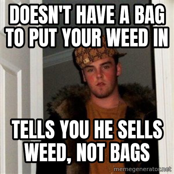 Scumbag Steve meme: Doesn't have a bag to put your weed in / Tells you he sells weed, not bags