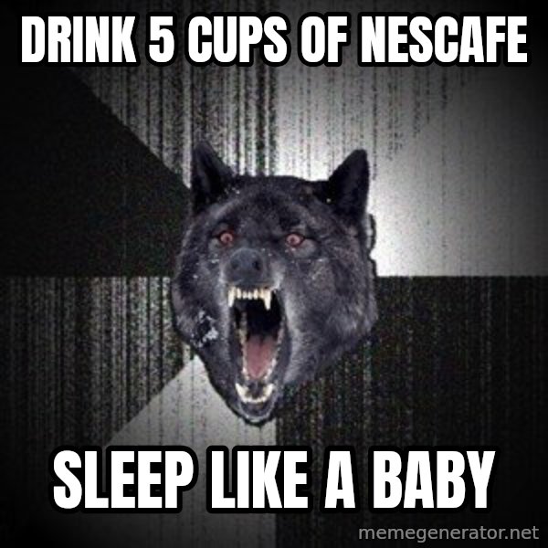 Insanity Wolf meme: drink 5 cups of nescafe / sleep like a baby