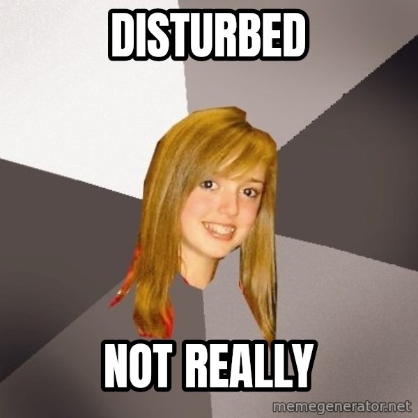 Musically Oblivious 8th Grader meme: Disturbed / Not really