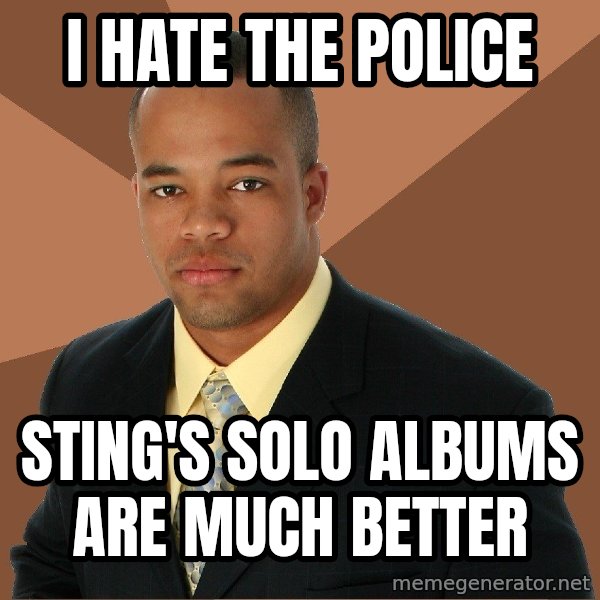 Successful Black Man meme: I HATE THE POLICE / STING'S SOLO ALBUMS ARE MUCH BETTER