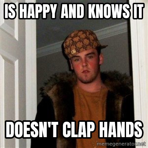 Scumbag Steve meme: IS HAPPY AND KNOWS IT / DOESN'T CLAP HANDS