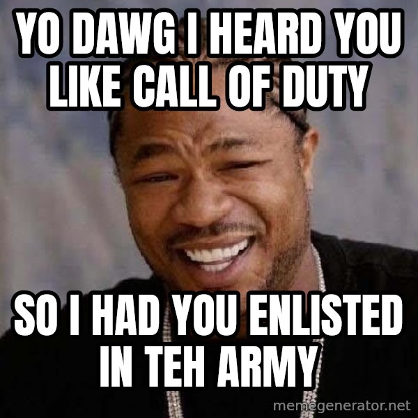 Yo Dawg meme: Yo dawg i heard you like call of duty / so i had you enlisted in teh army