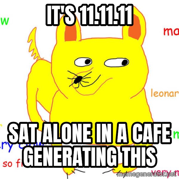Forever Alone meme: it's 11.11.11 / sat alone in a cafe generating this
