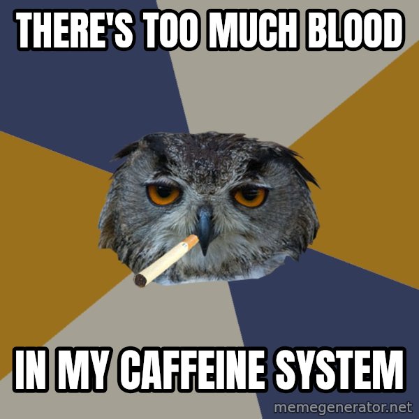 Art Student Owl meme: There's too much blood / in my caffeine system