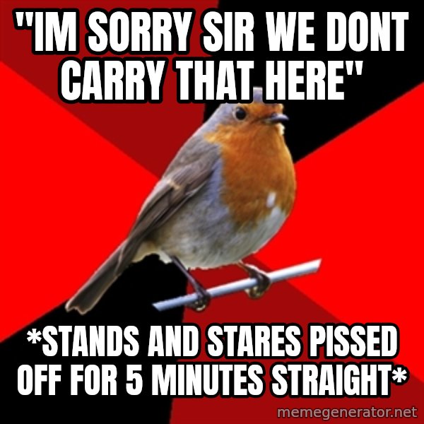 Retail Robin meme: "Im sorry sir we dont carry that here" / *stands and stares pissed off for 5 minutes straight*