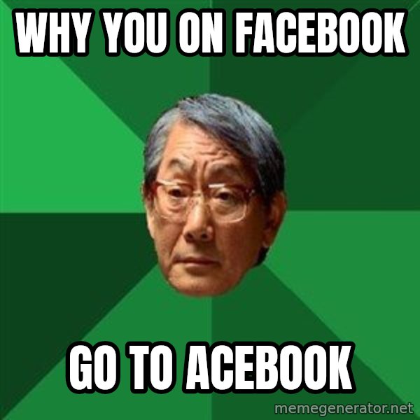 High Expectations Asian Father meme: Why you on facebook / go to acebook