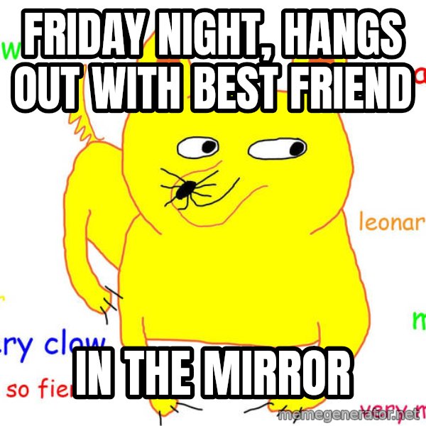 Forever Alone meme: Friday night, hangs out with best friend / In the mirror
