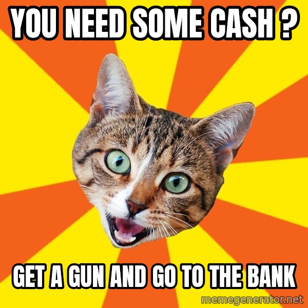 Bad Advice Cat meme: you need some cash ? / get a gun and go to the bank