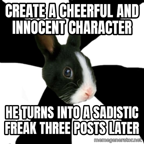 Roleplaying Rabbit meme: Create a cheerful and innocent character / he turns into a sadistic freak three posts later