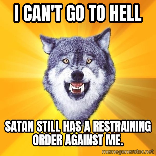 Courage Wolf meme: I can't go to Hell / Satan still has a restraining order against me.