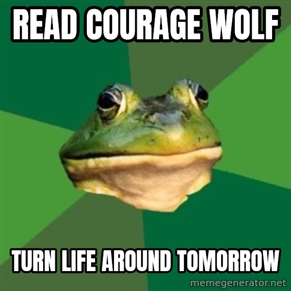 Foul Bachelor Frog meme: Read Courage wolF / TURN lIFE AROUND TOMORROW