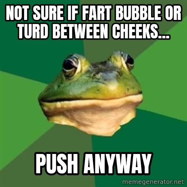 Foul Bachelor Frog meme: Not Sure if Fart Bubble Or Turd between cheeks... / Push Anyway