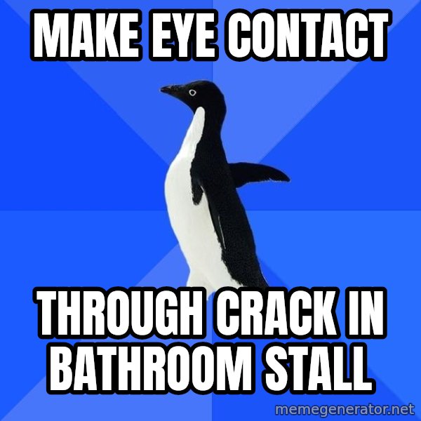 Socially Awkward Penguin meme: Make eye contact / through crack in bathroom stall