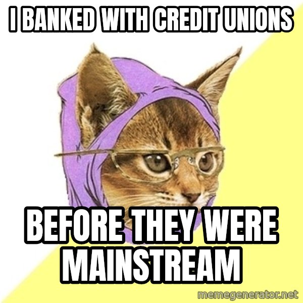 Hipster Kitty meme: I banked with credit unions / before they were mainstream