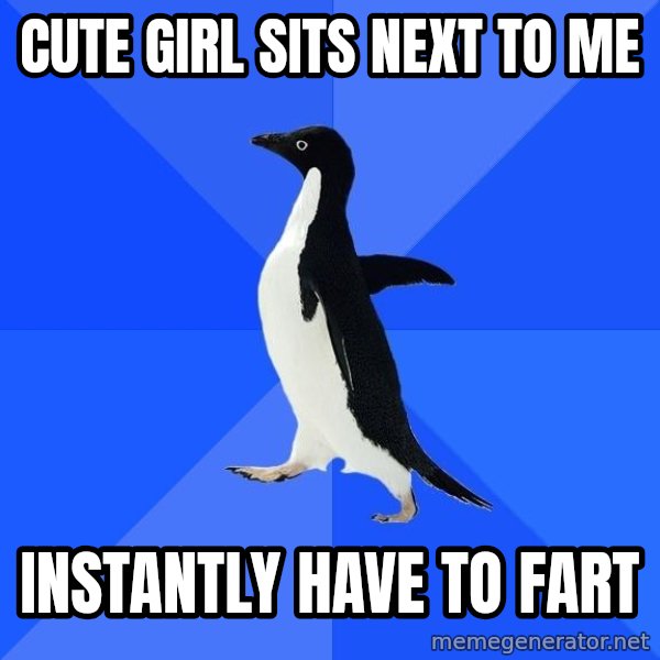 Socially Awkward Penguin meme: CUTE GIRL SITS NEXT TO ME / INSTANTLY HAVE TO FART