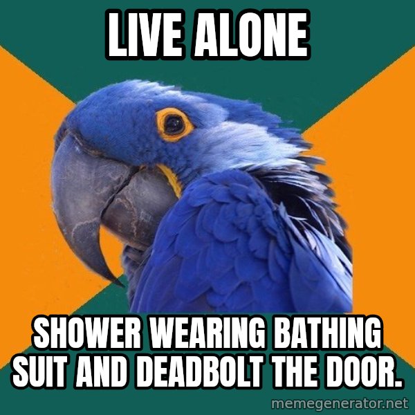 Paranoid Parrot meme: LIVE ALONE / SHOWER WEARING BATHING SUIT AND DEADBOLT THE DOOR.