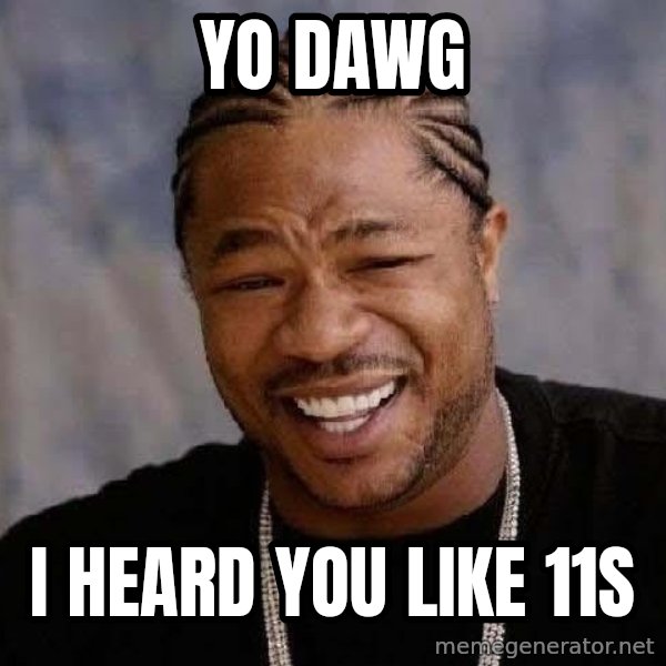 Yo Dawg meme: YO DAWG / I HEARD YOU LIKE 11s
