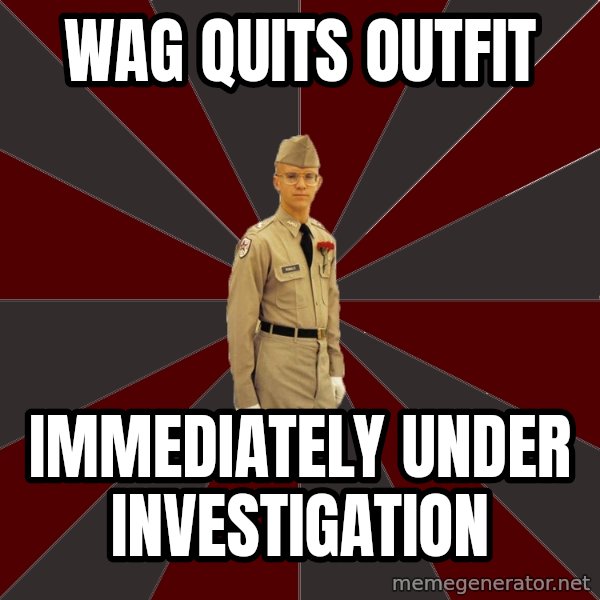Stereotypical Corps Guy meme: Wag Quits outfit / immediately under investigation
