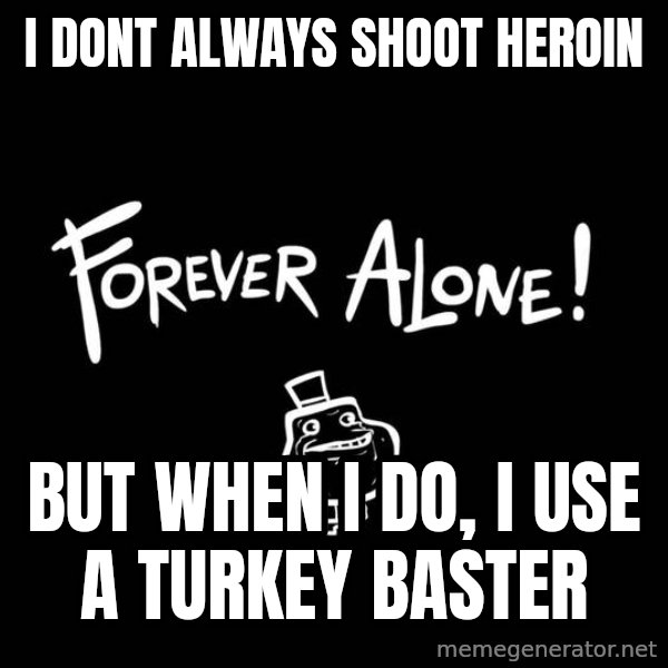 The Most Interesting Man In The World meme: i dont always shoot heroin / but when i do, i use a turkey baster