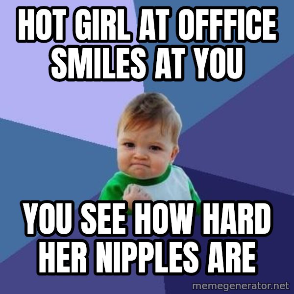 Success Kid meme: Hot Girl at offfice smiles at you / You see how hard her nipples are